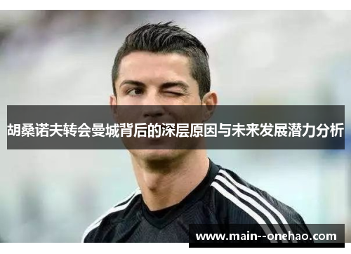 胡桑诺夫转会曼城背后的深层原因与未来发展潜力分析 胡桑诺夫转会曼城背后的深层原因与未来发展潜力分析
