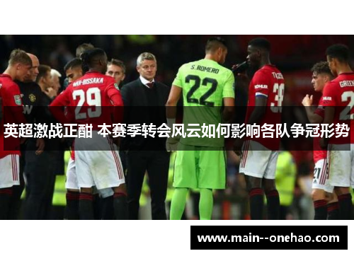 英超激战正酣 本赛季转会风云如何影响各队争冠形势