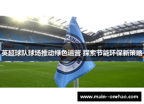 英超球队球场推动绿色运营 探索节能环保新策略