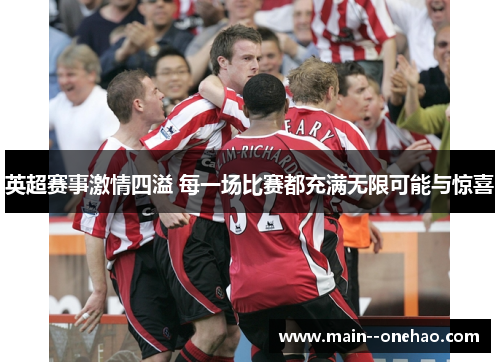英超赛事激情四溢 每一场比赛都充满无限可能与惊喜 英超赛事激情四溢 每一场比赛都充满无限可能与惊喜