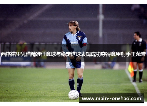 西格诺里凭借精准任意球与稳定进球表现成功夺得意甲射手王荣誉 西格诺里凭借精准任意球与稳定进球表现成功夺得意甲射手王荣誉