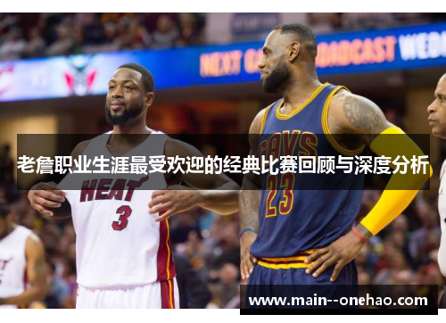 老詹职业生涯最受欢迎的经典比赛回顾与深度分析 老詹职业生涯最受欢迎的经典比赛回顾与深度分析