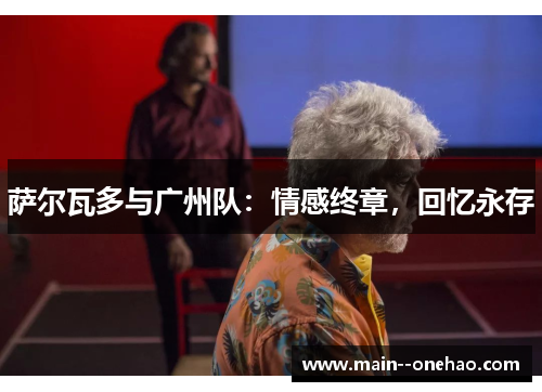 萨尔瓦多与广州队:情感终章,回忆永存 萨尔瓦多与广州队:情感终章,回忆永存