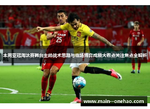 本周亚冠淘汰赛舞台主帅战术思路与临场博弈成最大看点关注焦点全解析