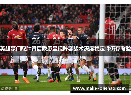 英超豪门取胜背后隐患显现阵容战术深度稳定性仍存考验