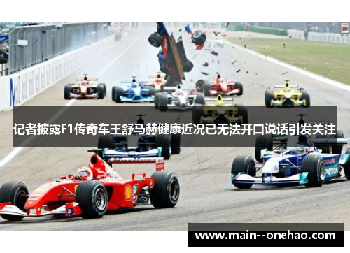 记者披露F1传奇车王舒马赫健康近况已无法开口说话引发关注