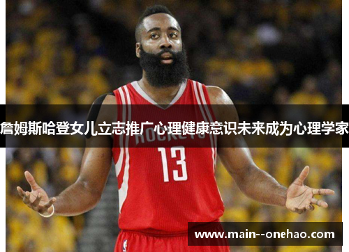 詹姆斯哈登女儿立志推广心理健康意识未来成为心理学家