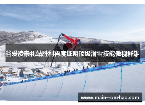 谷爱凌崇礼站胜利再度证明顶级滑雪技能傲视群雄