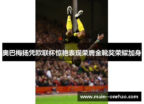 奥巴梅扬凭欧联杯惊艳表现荣膺金靴奖荣耀加身