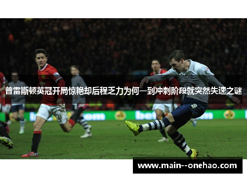 普雷斯顿英冠开局惊艳却后程乏力为何一到冲刺阶段就突然失速之谜