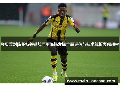 登贝莱对阵多特关键战西甲临场发挥全面评估与技术解析表现观察