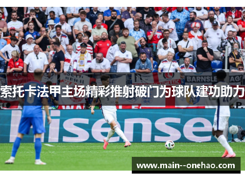 索托卡法甲主场精彩推射破门为球队建功助力