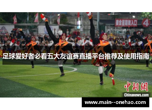 足球爱好者必看五大友谊赛直播平台推荐及使用指南