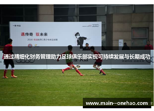 通过精细化财务管理助力足球俱乐部实现可持续发展与长期成功