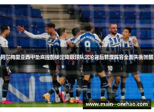 阿尔梅里亚西甲垫底提前锁定降级球队沉沦背后管理阵容全面失衡警醒