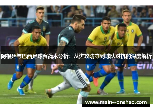 阿根廷与巴西足球赛战术分析：从进攻防守到球队对抗的深度解析