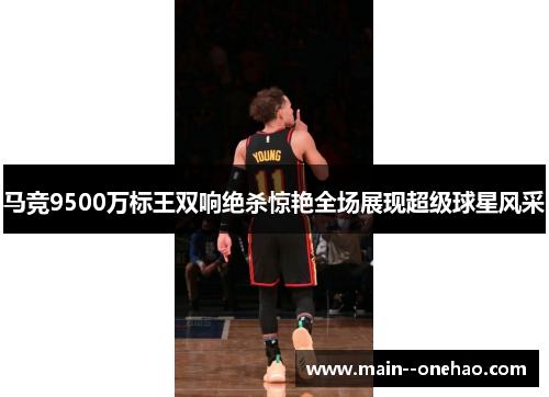 马竞9500万标王双响绝杀惊艳全场展现超级球星风采