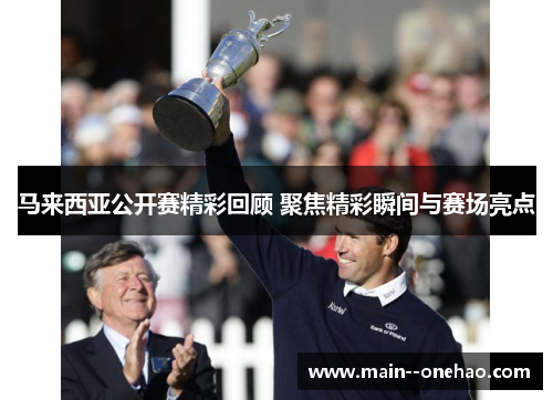 马来西亚公开赛精彩回顾 聚焦精彩瞬间与赛场亮点