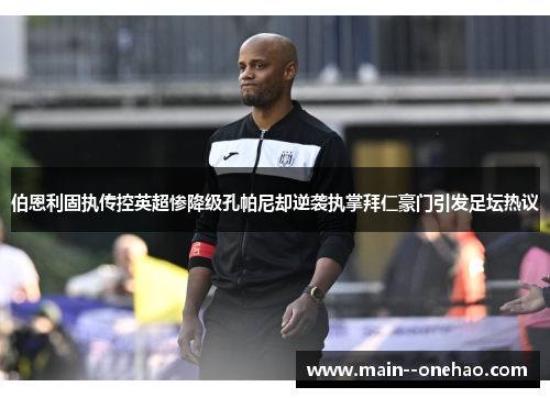 伯恩利固执传控英超惨降级孔帕尼却逆袭执掌拜仁豪门引发足坛热议 伯恩利固执传控英超惨降级孔帕尼却逆袭执掌拜仁豪门引发足坛热议