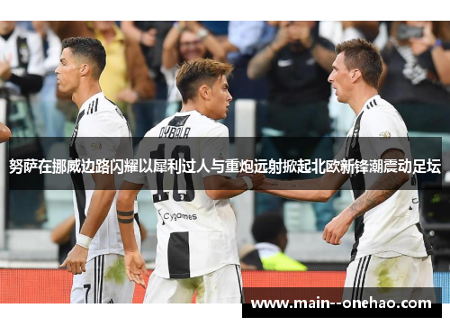 努萨在挪威边路闪耀以犀利过人与重炮远射掀起北欧新锋潮震动足坛
