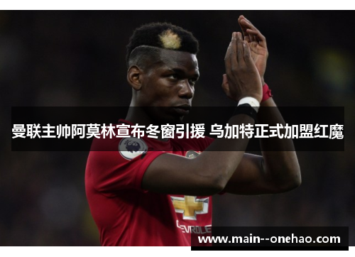 曼联主帅阿莫林宣布冬窗引援 乌加特正式加盟红魔
