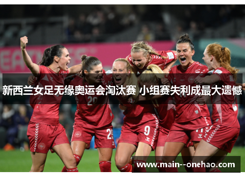 新西兰女足无缘奥运会淘汰赛 小组赛失利成最大遗憾 新西兰女足无缘奥运会淘汰赛 小组赛失利成最大遗憾