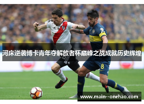 河床逆袭博卡青年夺解放者杯巅峰之战成就历史辉煌 河床逆袭博卡青年夺解放者杯巅峰之战成就历史辉煌