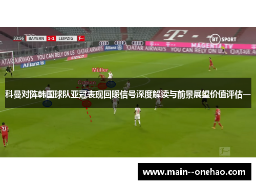 科曼对阵韩国球队亚冠表现回暖信号深度解读与前景展望价值评估一 科曼对阵韩国球队亚冠表现回暖信号深度解读与前景展望价值评估一